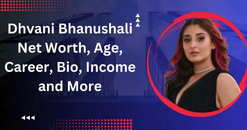 Dhvani Bhanushali Net Worth 2023, Age, Career, Bio, Income and More